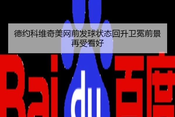 德约科维奇美网前发球状态回升卫冕前景再受看好