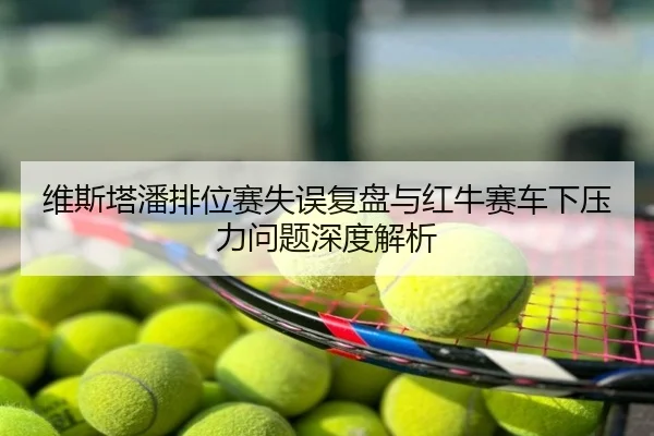 维斯塔潘排位赛失误复盘与红牛赛车下压力问题深度解析